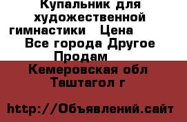 Купальник для художественной гимнастики › Цена ­ 7 000 - Все города Другое » Продам   . Кемеровская обл.,Таштагол г.